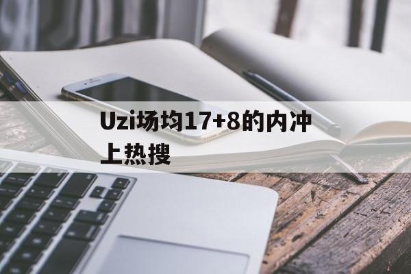 包含Uzi场均17+8的内冲上热搜的词条